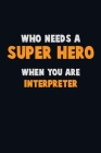 Who Need A SUPER HERO, When You Are Interpreter: 6X9 Career Pride 120 pages Writing Notebooks By Emma Loren Cover Image