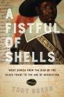 A Fistful of Shells: West Africa from the Rise of the Slave Trade to the Age of Revolution By Toby Green Cover Image