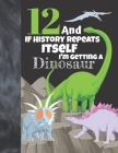 12 And If History Repeats Itself I'm Getting A Dinosaur: Prehistoric Sketchbook Activity Book Gift For Boys & Girls - Funny Quote Jurassic Sketchpad T By Not So Boring Sketchbooks Cover Image