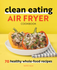 Clean Eating Air Fryer Cookbook: 70 Healthy Whole-Food Recipes Cover Image