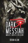 The Dark Messiah: Magick, Gnosis and Religion By Brian Allan Cover Image