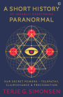 A Short History of (Nearly) Everything Paranormal: Our Secret Powers  Telepathy, Clairvoyance & Precognition Cover Image