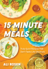 15 Minute Meals: Truly Quick Recipes That Don't Taste Like Shortcuts (Quick & Easy Cooking Methods, Fast Meals, No-Prep Vegetables) By Ali Rosen Cover Image