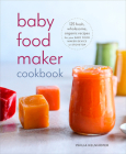 Baby Food Maker Cookbook: 125 Fresh, Wholesome, Organic Recipes for Your Baby Food Maker Device or Stovetop Cover Image