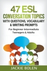 47 ESL Conversation Topics with Questions, Vocabulary & Writing Prompts: For Beginner-Intermediate Teenagers & Adults Cover Image