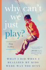 Why Can't We Just Play?: What I Did When I Realized My Kids Were Way Too Busy By Pam Lobley Cover Image
