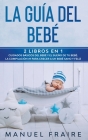 La Guía del Bebé: 2 Libros en 1- Cuidados Básicos del Bebé y El Sueño de tu Bebé. La Compilación #1 para Crecer a un Bebé Sano y Feliz. Cover Image