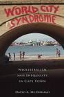 World City Syndrome: Neoliberalism and Inequality in Cape Town (Routledge Studies in Human Geography) By David A. McDonald Cover Image