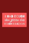 I Had Dough Idea Pizza Was Dough Delicious: Useful Novelty Notebook For Everybody Who Loves A Great Pizza Cover Image