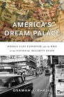 America's Dream Palace: Middle East Expertise and the Rise of the National Security State By Osamah F. Khalil Cover Image