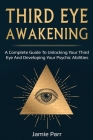 Third Eye Awakening: A Complete Guide to Awakening Your Third Eye and Developing Your Psychic Abilities By Jamie Parr Cover Image