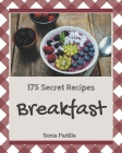 175 Secret Breakfast Recipes: A Breakfast Cookbook You Will Need By Sonia Padilla Cover Image