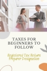 Taxes For Beginners To Follow: Registered Tax Return Preparer Designation: How To File Taxes By Yourself By Misha Dahlberg Cover Image