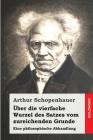 Über die vierfache Wurzel des Satzes vom zureichenden Grunde: Eine philosophische Abhandlung By Arthur Schopenhauer Cover Image