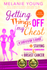 Getting Things Off My Chest: Charge Head on Into the Battle with Breast Cancer, Armed with These Outstanding Survivor's Tips on How to Stay Sane, Focu Cover Image