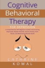 Cognitive Behavioral Therapy for Depression: A Comprehensive CBT Beginner's Guide to Overcoming Depression, Bipolar Disorder, Severe Anxiety, Panic At Cover Image