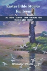 Easter Bible Stories for Teens: 30 Bible Stories that unlocks the meaning of Easter Cover Image