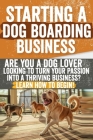Starting a Dog Boarding Business: Are You a Dog Lover Looking to Turn Your Passion into a Thriving Business? Learn How to Begin! Cover Image