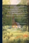 A Catechism For Wesleyan Methodists, In Three Parts, By A Member Of The Wesleyan Methodist Association By Wesleyan Methodists Cover Image