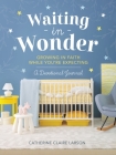 Waiting in Wonder: Growing in Faith While You're Expecting: A Devotional Journal By Catherine Claire Larson Cover Image