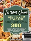 Instant Omni Air Fryer Toaster Cookbook Oven: 300 Recipes for Quicker and Healthier for anyone can Cook with a Complete Instant Omni Air Fryer Toaster Cover Image