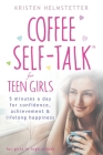 Coffee Self-Talk for Teen Girls: 5 Minutes a Day for Confidence, Achievement & Lifelong Happiness By Kristen Helmstetter Cover Image