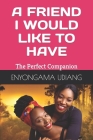 A Friend I Would Like to Have: The Perfect Companion By Enyongama Udiang Cover Image