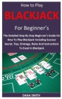 How to Play Blackjack for Beginner's: The Detailed Step By Step Beginner's Guide On How To Play Blackjack Including Success Secret, Tips, Strategy, Ru By Dana Smith Cover Image
