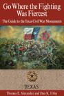 Go Where the Fighting Was Fiercest: The Guide to the Texas Civil War Monuments By Thomas E. Alexander, Dan K. Utley Cover Image