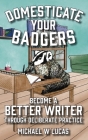 Domesticate Your Badgers: Become a Better Writer through Deliberate Practice By Michael W. Lucas Cover Image
