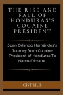 The Rise and Fall of Honduras's Cocaine President: Juan Orlando Hernández's Journey from Cocaine President of Honduras To Narco-Dictator Cover Image