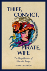 Thief, Convict, Pirate, Wife: The Many Histories of Charlotte Badger By Jennifer Ashton Cover Image