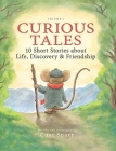 Curious Tales: 10 Short Stories about Life, Discovery & Friendship By Curt Snarr, Curt Snarr (Illustrator) Cover Image