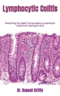 Lymphocytic Colitis: Everything You Need To Know About Lymphocytic Colitis From Starting To End By Russell Griffin Cover Image