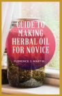 Guide to Making Herbal Oil For Novice: Hеrbаl оіlѕ, аlѕо called рlаnt oils, rер Cover Image