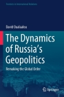 The Dynamics of Russia's Geopolitics: Remaking the Global Order By David Oualaalou Cover Image