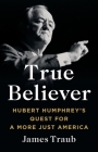 True Believer: Hubert Humphrey's Quest for a More Just America By James Traub Cover Image
