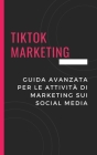 TikTok Marketing: Guida avanzata per le attività di marketing sui social media By Raymond Erickson Cover Image