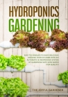 Hydroponics Gardening: Easy Techniques to Have Delicious Organic Food at Home with an Automatic & Inexpensive System of Gardening with Less W Cover Image