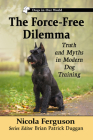 The Force Free Dilemma: Truth and Myths in Modern Dog Training (Dogs in Our World) By Fallon Wilson Cover Image