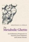 The Metabolic Ghetto: An Evolutionary Perspective on Nutrition, Power Relations and Chronic Disease By Jonathan C. K. Wells Cover Image