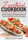 Zucchini Cookbook: Family Zucchini Recipe Book with Tasty and Easy Zucchini Recipes By Brendan Fawn Cover Image