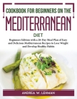 Cookbook for Beginners on the Mediterranean Diet: Recipes to Lose Weight and Develop Healthy Habits Cover Image