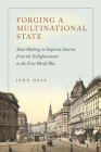 Forging a Multinational State: State Making in Imperial Austria from the Enlightenment to the First World War (Stanford Studies on Central and Eastern Europe) By John Deak Cover Image
