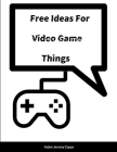 Free Ideas For Video Game Things By Adam Jeremy Capps Cover Image