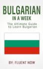 Bulgarian: Learn Bulgarian in a Week! Bulgarian For Beginners: The Ultimate Guide To Learn Bulgarian (Bulgarian, Bulgarian Langua By Project Fluency Cover Image