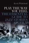Play the Way You Feel: The Essential Guide to Jazz Stories on Film By Kevin Whitehead Cover Image