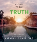 Closer to the Truth: Jewish, Christian, and Muslim Perspectives on Abrahamic Sacrifice Cover Image