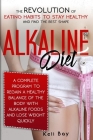 Alkaline Diet: The Revolution of Eating Habits to stay Healthy and Find the Best Shape. A complete Program to Regain a Healthy Balanc By Keli Bay Cover Image