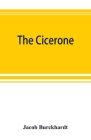 The cicerone: an art guide to painting in Italy for the use of travellers and students By Jacob Burckhardt Cover Image